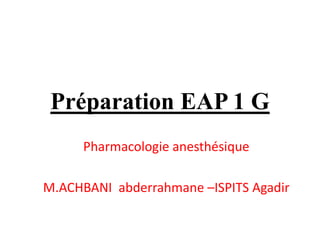 Préparation EAP 1 G
Pharmacologie anesthésique
M.ACHBANI abderrahmane –ISPITS Agadir
 