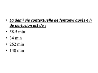 • La demi vie contextuelle de fentanyl après 4 h
de perfusion est de :
• 58.5 min
• 34 min
• 262 min
• 140 min
 