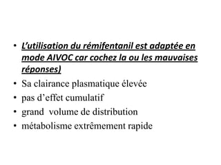 • L’utilisation du rémifentanil est adaptée en
mode AIVOC car cochez la ou les mauvaises
réponses)
• Sa clairance plasmatique élevée
• pas d’effet cumulatif
• grand volume de distribution
• métabolisme extrêmement rapide
 