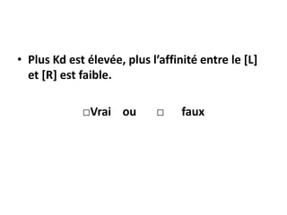 • Plus Kd est élevée, plus l’affinité entre le [L]
et [R] est faible.
□Vrai ou □ faux
 