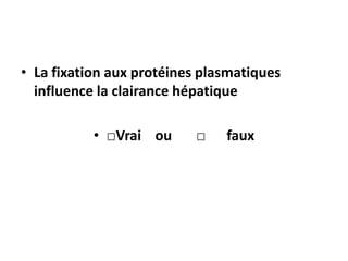 • La fixation aux protéines plasmatiques
influence la clairance hépatique
• □Vrai ou □ faux
 