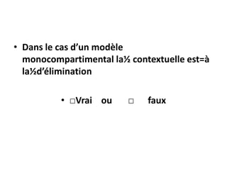 • Dans le cas d’un modèle
monocompartimental la½ contextuelle est=à
la½d’élimination
• □Vrai ou □ faux
 