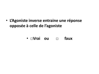 • L’Agoniste inverse entraine une réponse
opposée à celle de l’agoniste
• □Vrai ou □ faux
 