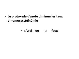 • Le protoxyde d’azote diminue les taux
d’homocycstéinémie
• □Vrai ou □ faux
 