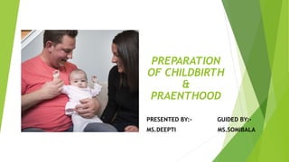 PREPARATION
OF CHILDBIRTH
&
PRAENTHOOD
PRESENTED BY:- GUIDED BY:-
MS.DEEPTI MS.SOMIBALA
 