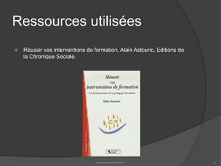 Ressources utilisées
 Réussir vos interventions de formation. Alain Astouric, Editions de
la Chronique Sociale.
www.pascalkufel.com 5
 