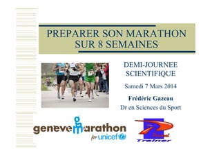 PREPARER SON MARATHON
SUR 8 SEMAINES
DEMI-JOURNEE
SCIENTIFIQUE
Samedi 7 Mars 2014
Frédéric Gazeau
Dr en Sciences du Sport
 