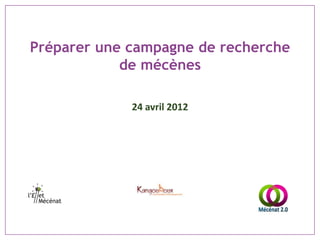 Préparer une campagne de recherche
            de mécènes

             24 avril 2012
 