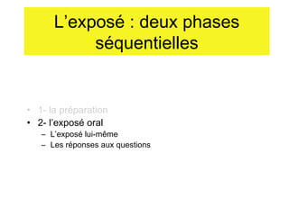 L’exposé : deux phases
séquentielles

• 1- la préparation
• 2- l’exposé oral

– L’exposé lui-même
– Les réponses aux questions

 