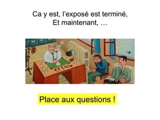 Ca y est, l’exposé est terminé,
Et maintenant, …

Place aux questions !

 