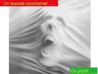 Un exposé-cauchemar ….

Ou plutôt …..

 