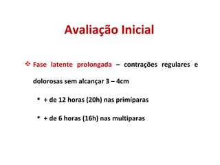 Avaliação Inicial Fase latente prolongada  – contrações regulares e dolorosas sem alcançar 3 – 4cm + de 12 horas (20h) nas primíparas + de 6 horas (16h) nas multiparas 