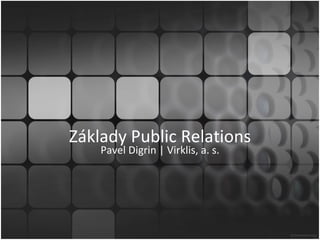 Základy Public Relations
    Pavel Digrin | Virklis, a. s.
 