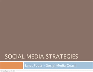 SOCIAL MEDIA STRATEGIES
                             Janet Fouts – Social Media Coach
Monday, September 27, 2010
 