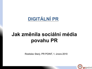 DIGITÁLNÍ PR


Jak změnila sociální média
       povahu PR

     Rostislav Starý, PR POINT, 1. února 2010
 