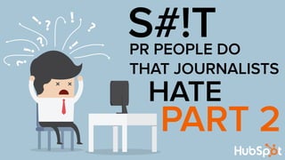 S#!T 
PR PEOPLE DO 
THAT JOURNALISTS 
HATE 
PART 2 
 