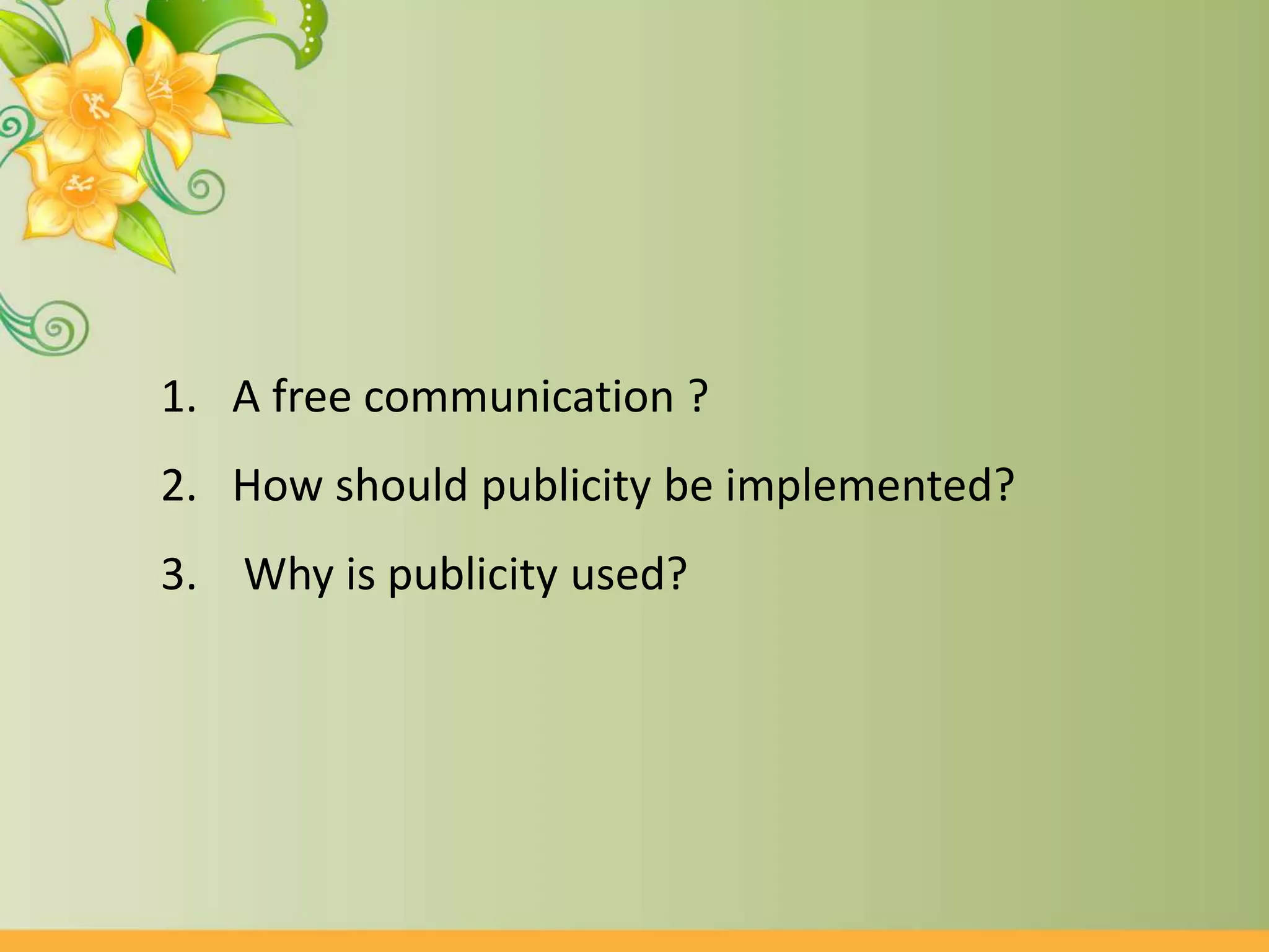 1. A free communication ?
2. How should publicity be implemented?
3. Why is publicity used?
 