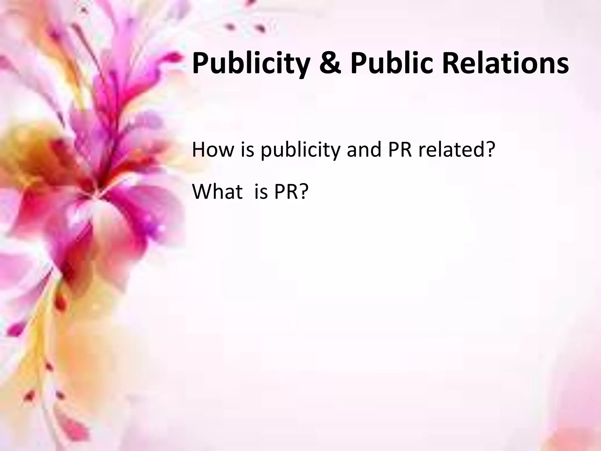 How is publicity and PR related?
What is PR?
Publicity & Public Relations
 