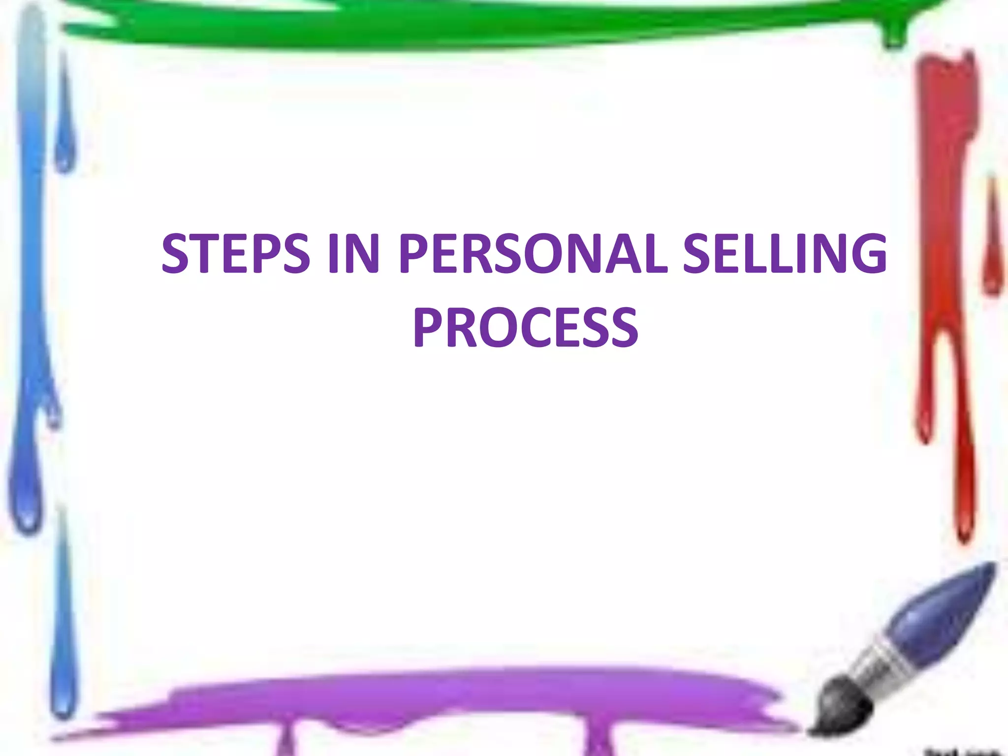 STEPS IN PERSONAL SELLING
PROCESS
 
