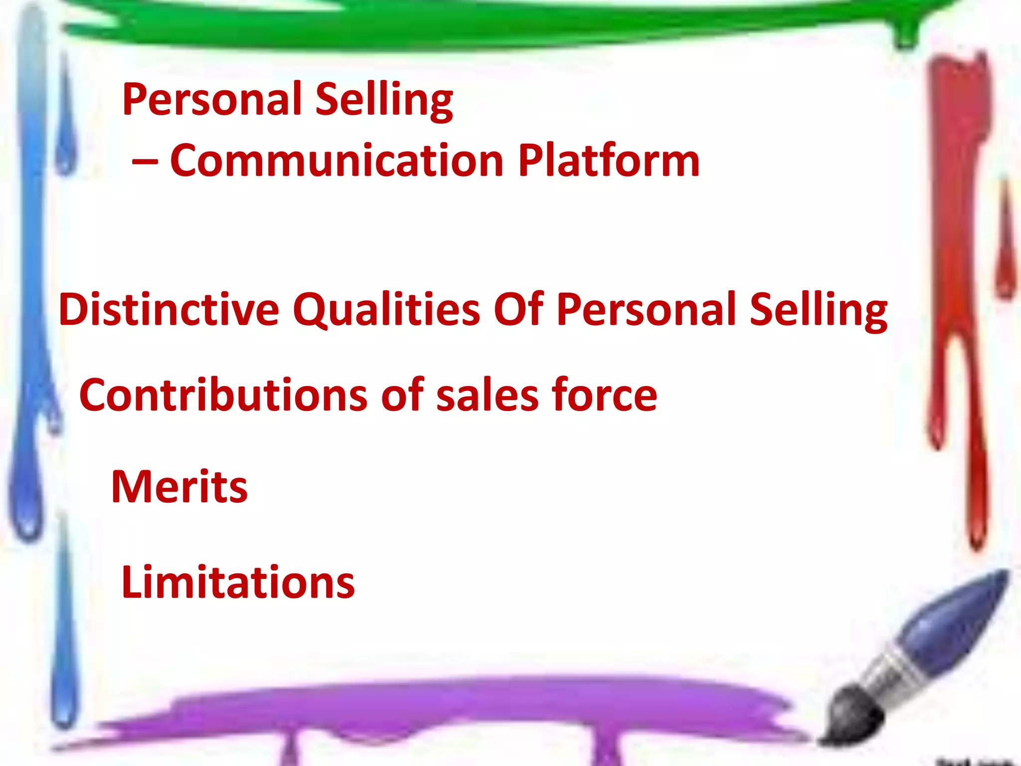 Personal Selling
– Communication Platform
Distinctive Qualities Of Personal Selling
Contributions of sales force
Merits
Limitations
 