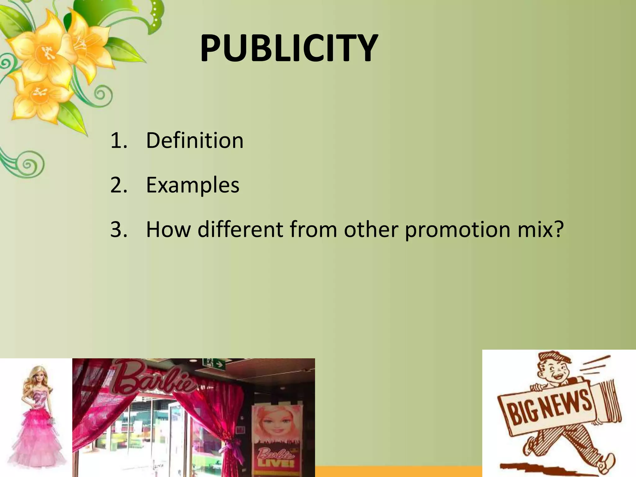 PUBLICITY
1. Definition
2. Examples
3. How different from other promotion mix?
 