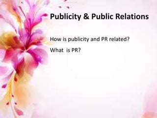 How is publicity and PR related?
What is PR?
Publicity & Public Relations
 