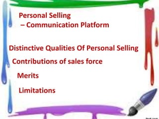 Personal Selling
– Communication Platform
Distinctive Qualities Of Personal Selling
Contributions of sales force
Merits
Limitations
 