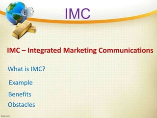 IMC – Integrated Marketing Communications
What is IMC?
Example
Obstacles
Benefits
IMC
 