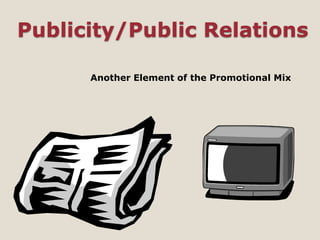 Publicity/Public Relations
Another Element of the Promotional Mix
 