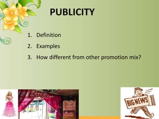 PUBLICITY
1. Definition
2. Examples
3. How different from other promotion mix?
 