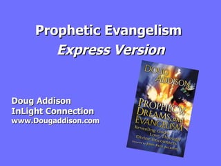 Prophetic Evangelism  Express Version Doug Addison InLight Connection www.Dougaddison.com 