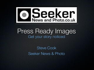 Press Ready Images
   Get your story noticed

       Steve Cook
   Seeker News & Photo
 