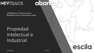 Propiedad
intelectual e
Industrial
Certificado en Producción para
Realidad Virtual, Aumentada y Mixta
08/02/2018 Escila.EU 1
 