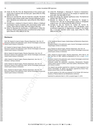 29. Childs JD, Piva SR, Fritz JM. Responsiveness of the numeric pain
rating scale in patients with low back pain. Spine (Phila Pa 1976)
2005;30:1331-1334.
30. Daltroy LH, Cats-Baril WL, Katz JN, Fossel AH, Liang MH. The North
American spine society lumbar spine outcome assessment instru-
ment: Reliability and validity tests. Spine (Phila Pa 1976) 1996;21:
741-749.
31. Schofferman J, Anderson D, Hines R, Smith G, White A. Childhood
psychological trauma correlates with unsuccessful lumbar spine
surgery. Spine (Phila Pa 1976) 1992;17(6 Suppl):S138-S144.
32. Slosar PJ, Reynolds JB, Schofferman J, Goldthwaite N, White AH,
Keaney D. Patient satisfaction after circumferential lumbar fusion.
Spine (Phila Pa 1976) 2000;25:722-726.
33. Littell RC, Pendergast J, Natarajan R. Tutorial in biostatistics:
Modelling covariance structure in the analysis of repeated mea-
sures data. Stat Med 2000;19:1819.
34. Bland JM, Altman DG. Multiple signiﬁcance tests: The Bonferroni
method. BMJ 1995;310:170.
35. Bhandari M, Whang W, Kuo JC, Devereaux PJ, Sprague S,
Tornetta P III. The risk of false-positive results in orthopaedic
surgical trials. Clin Orthop Relat Res 2003;413:63-69.
36. Carragee EJ, Don AS, Hurwitz EL, Cuellar JM, Carrino JA,
Herzog R. 2009 ISSLS prize winner: Does discography cause
accelerated progression of degeneration changes in the lumbar
disc: A ten-year matched cohort study. Spine (Phila Pa 1976)
2009;34:2338-2345.
Disclosure
Y.A.T.-W. Hospital for Special Surgery, Physiatry Department, New York, NY
Disclosures related to this publication: grant, Harvest Technologies unrestricted
research grant (money to institutionQ1 )
A.T. Hospital for Special Surgery, Physiatry Department, New York, NY
Disclosures related to this publication: grant, Harvest Technologies unrestricted
research grant (money to institution)
K.B.-A. Hospital for Special Surgery, Physiatry Department, New York, NY
Disclosures related to this publication: grant, Harvest Technologies unrestricted
research grant (money to institution)
J.R.H. Hospital for Special Surgery, Physiatry Department, New York, NY
Disclosure: nothing to disclose
C.K.G. Hospital for Special Surgery, Physiatry Department, New York, NY
Disclosures related to this publication: grant, Harvest Technologies unrestricted
research grant (money to institution)
E.E.L. Hospital for Special Surgery, Physiatry Department, New York, NY
Disclosures related to this publication: grant, Harvest Technologies unrestricted
research grant (money to institution)
J.T.N. Hospital for Special Surgery, Epidemiology and Biostatistics Department,
New York, NY
Disclosures related to this publication: grant, Harvest Technologies unrestricted
research grant (money to institution)
J.L.S. Hospital for Special Surgery, Physiatry Department, New York, NY
Disclosures related to this publication: grant, Harvest Technologies unrestricted
research grant (money to institution)
G.E.L. Hospital for Special Surgery, Physiatry Department, 429 E 75th St, 3rd
ﬂoor, New York, NY 10021. Address correspondence to: G.E.L.; e-mail: LutzG@
hss.edu
Disclosures related to this publication: grant, Harvest Technologies unrestricted
research grant (money to institution)
Disclosures outside this publication: consultancy, Biorestorative Therapies
medical advisor (money to author); stock/stock options, Biorestorative Thera-
pies (money to author)
This research was partially supported by a donation of study equipment from
Harvest Technologies. Mr. Nguyen was partially supported by Clinical Trans-
lational Science Center (CTSC) (UL1-RR024996).
An interim analysis of this study was presented at the October 2013 American
Academy of Physical Medicine and Rehabilitation conference.
Submitted for publication March 4, 2014; accepted August 13, 2015.
10 Lumbar Intradiskal PRP Injections
FLA 5.4.0 DTD Š PMRJ1567_proof Š 14 September 2015 Š 4:33 pm Š ce
1441
1442
1443
1444
1445
1446
1447
1448
1449
1450
1451
1452
1453
1454
1455
1456
1457
1458
1459
1460
1461
1462
1463
1464
1465
1466
1467
1468
1469
1470
1471
1472
1473
1474
1475
1476
1477
1478
1479
1480
1481
1482
1483
1484
1485
1486
1487
1488
1489
1490
1491
1492
1493
1494
1495
1496
1497
1498
1499
1500
1501
1502
1503
1504
1505
1506
1507
1508
1509
1510
1511
1512
1513
1514
1515
1516
1517
1518
1519
1520
1521
1522
1523
1524
1525
1526
1527
1528
1529
1530
1531
1532
1533
1534
1535
1536
1537
1538
1539
1540
1541
1542
1543
1544
1545
1546
1547
1548
1549
1550
1551
1552
1553
1554
1555
1556
1557
1558
1559
1560
1561
1562
1563
1564
1565
1566
1567
1568
1569
1570
1571
1572
1573
1574
1575
1576
1577
1578
1579
1580
1581
1582
1583
1584
1585
1586
1587
1588
1589
1590
1591
1592
1593
1594
1595
1596
1597
1598
1599
1600
 