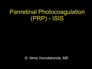 G. Atma Vemulakonda, MD
Panretinal Photocoagulation
(PRP) - ISIS
 