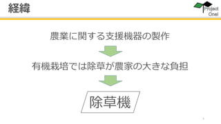 3
農業に関する支援機器の製作
有機栽培では除草が農家の大きな負担
除草機
経緯
 