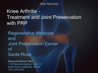 Knee Arthritis -
Treatment and Joint Preservation
with PRP
Regenerative Medicine
and
Joint Preservation Center
of
Santa Rosa
Raymond Severt, M.D.
1144 Sonoma Avenue, Suite 121
Santa Rosa, California, 90025
(707) 978-4322
Heal Naturally
 
