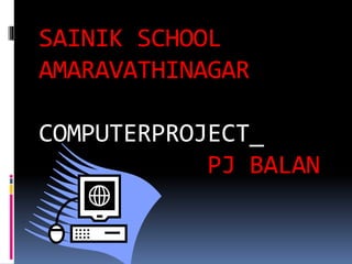 SAINIK SCHOOL
AMARAVATHINAGAR
COMPUTERPROJECT_
PJ BALAN
 