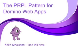 The PRPL Pattern for
Domino Web Apps
Keith Strickland – Red Pill Now
 