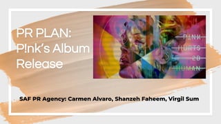 PR PLAN:
P!nk’s Album
Release
SAF PR Agency: Carmen Alvaro, Shanzeh Faheem, Virgil Sum
 