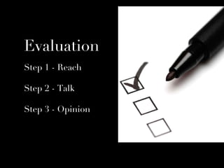 Evaluation
Step 1 - Reach

Step 2 - Talk

Step 3 - Opinion
 