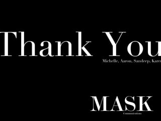 Thank You
     Michelle, Aaron, Sandeep, Karen




     MASK      Communications
 