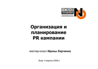 Организация и
планирование
 PR кампании

мастер-класс Ирины Харченко


     Киев, 4 марта 2008 г.
 
