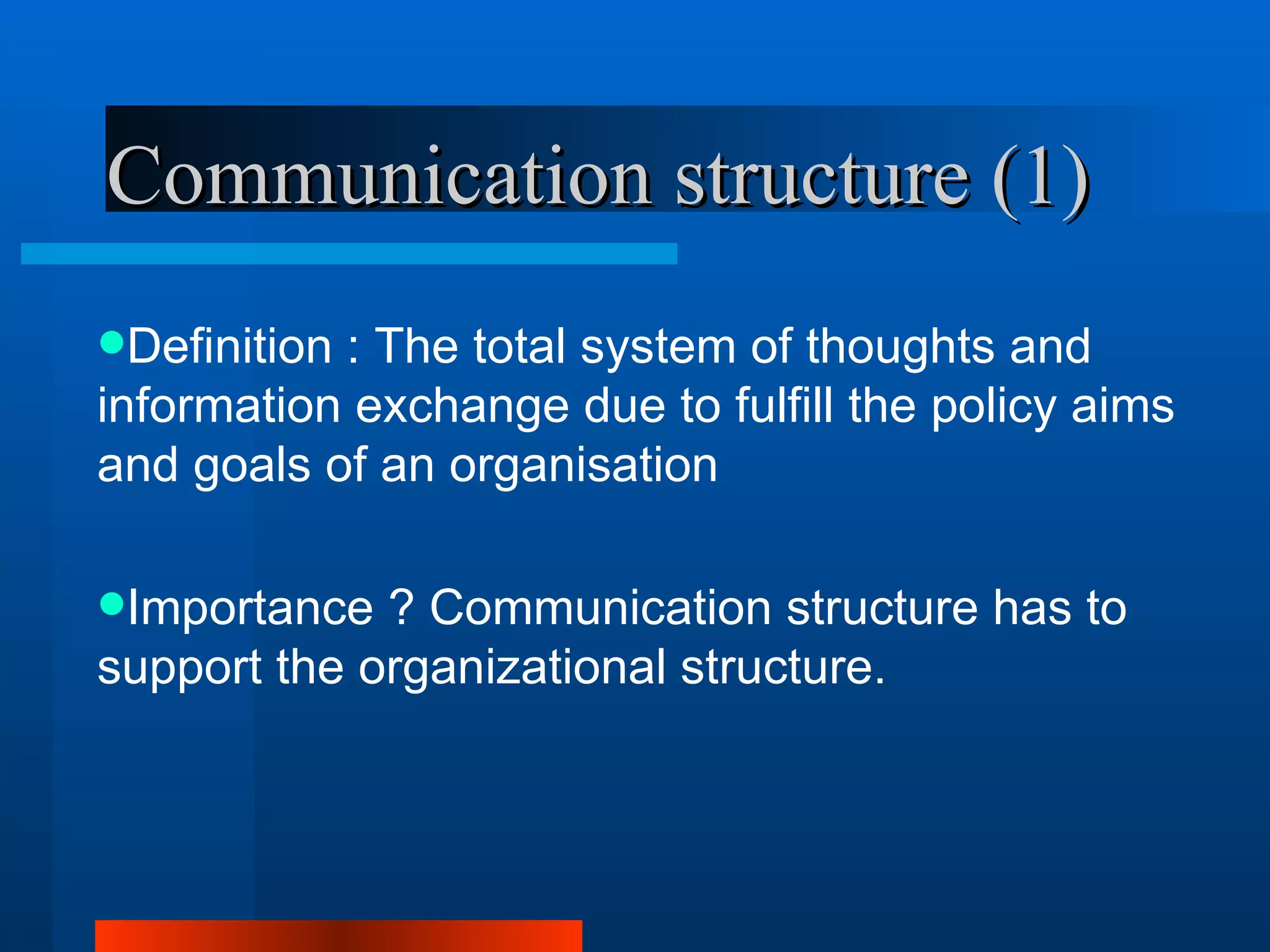 Communication structure (1)
Definition: The total system of thoughts and
information exchange due to fulfill the policy aims
and goals of an organisation

Importance  ? Communication structure has to
support the organizational structure.
 