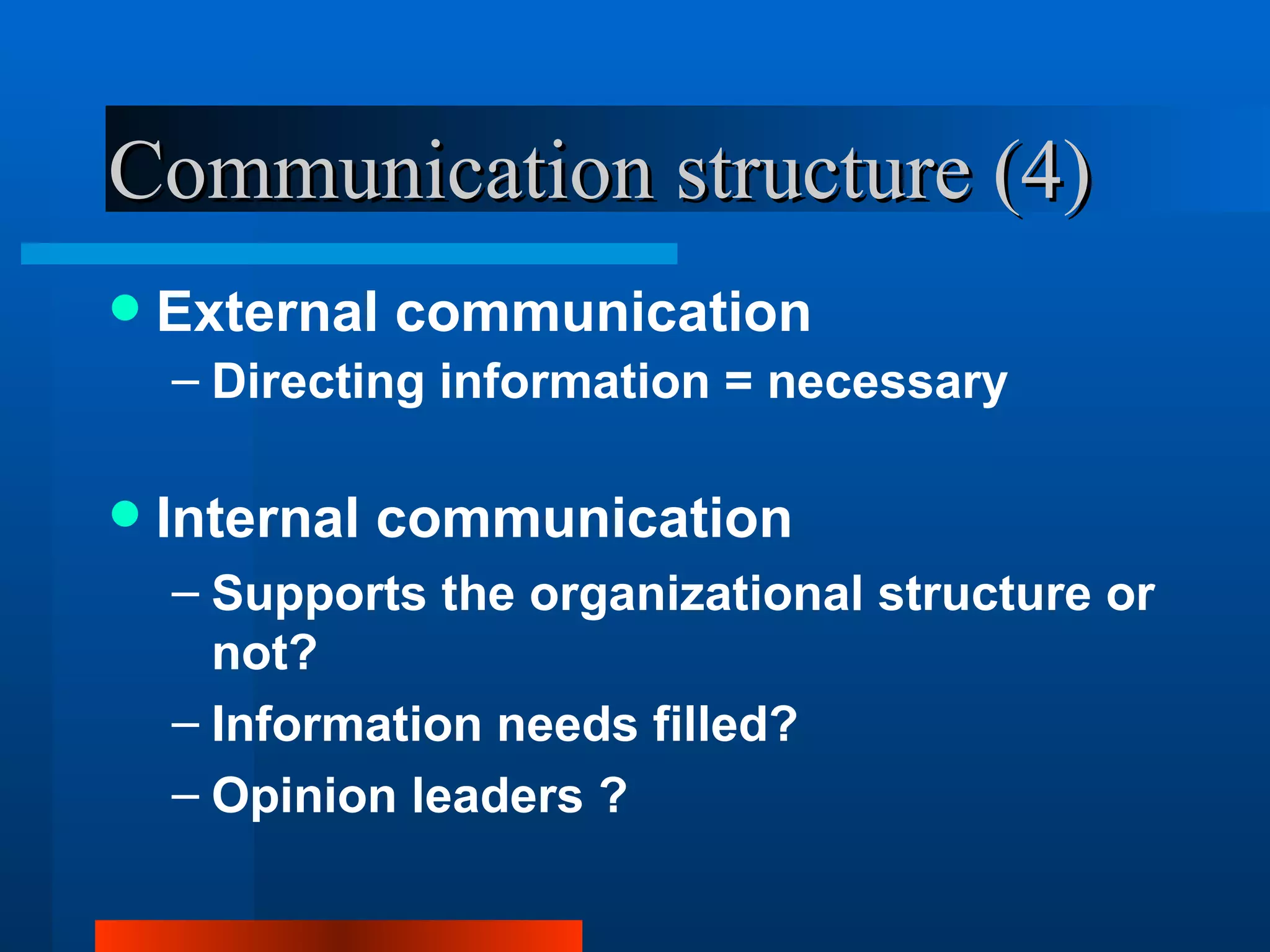 Communication structure (4)
   External communication
    – Directing information = necessary

   Internal communication
    – Supports the organizational structure or
      not?
    – Information needs filled?
    – Opinion leaders ?
 