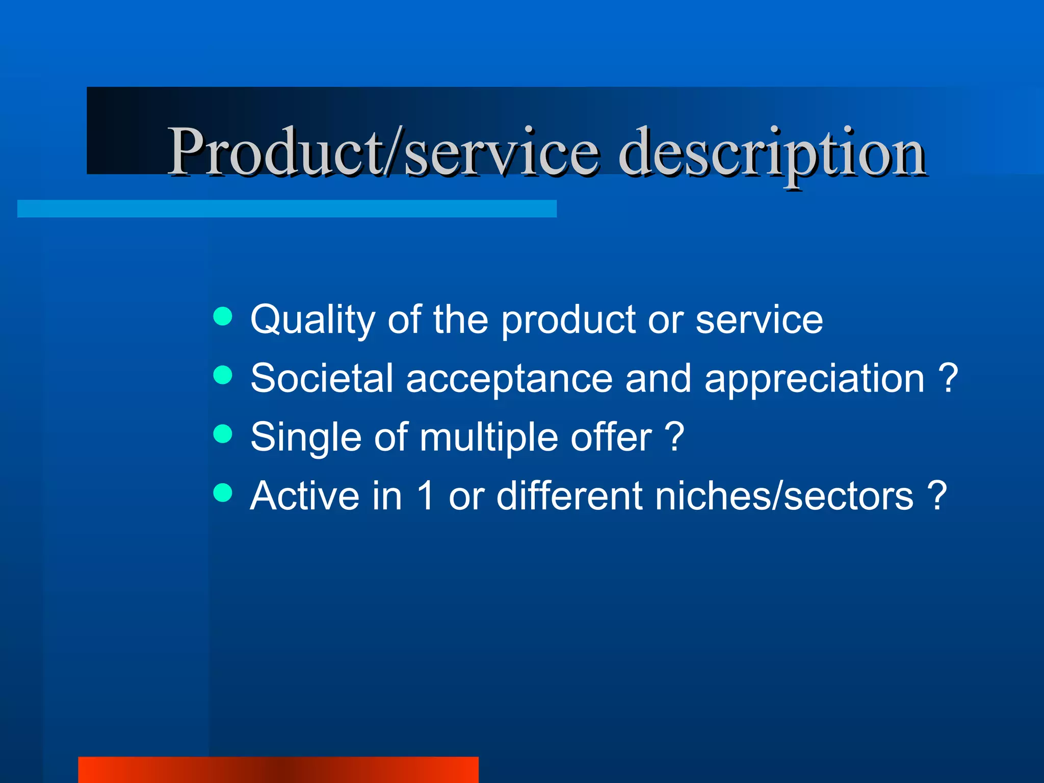 Product/service description

    Quality of the product or service
    Societal acceptance and appreciation ?
    Single of multiple offer ?
    Active in 1 or different niches/sectors ?
 