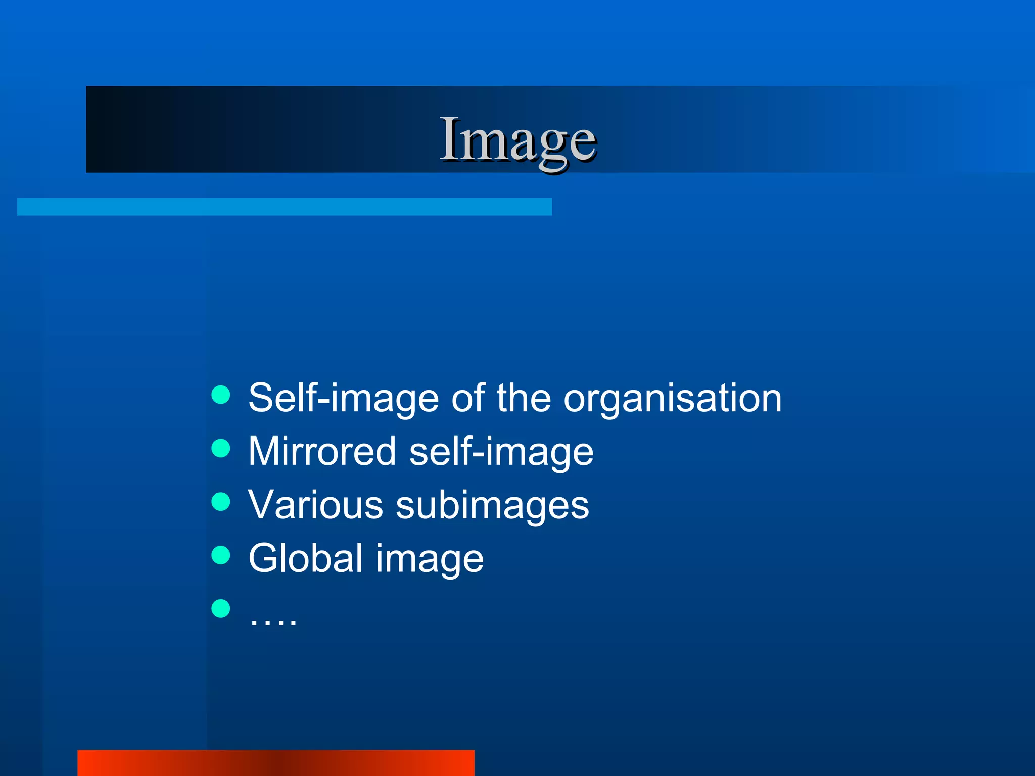 Image


   Self-image of the organisation
   Mirrored self-image
   Various subimages
   Global image
   ….
 
