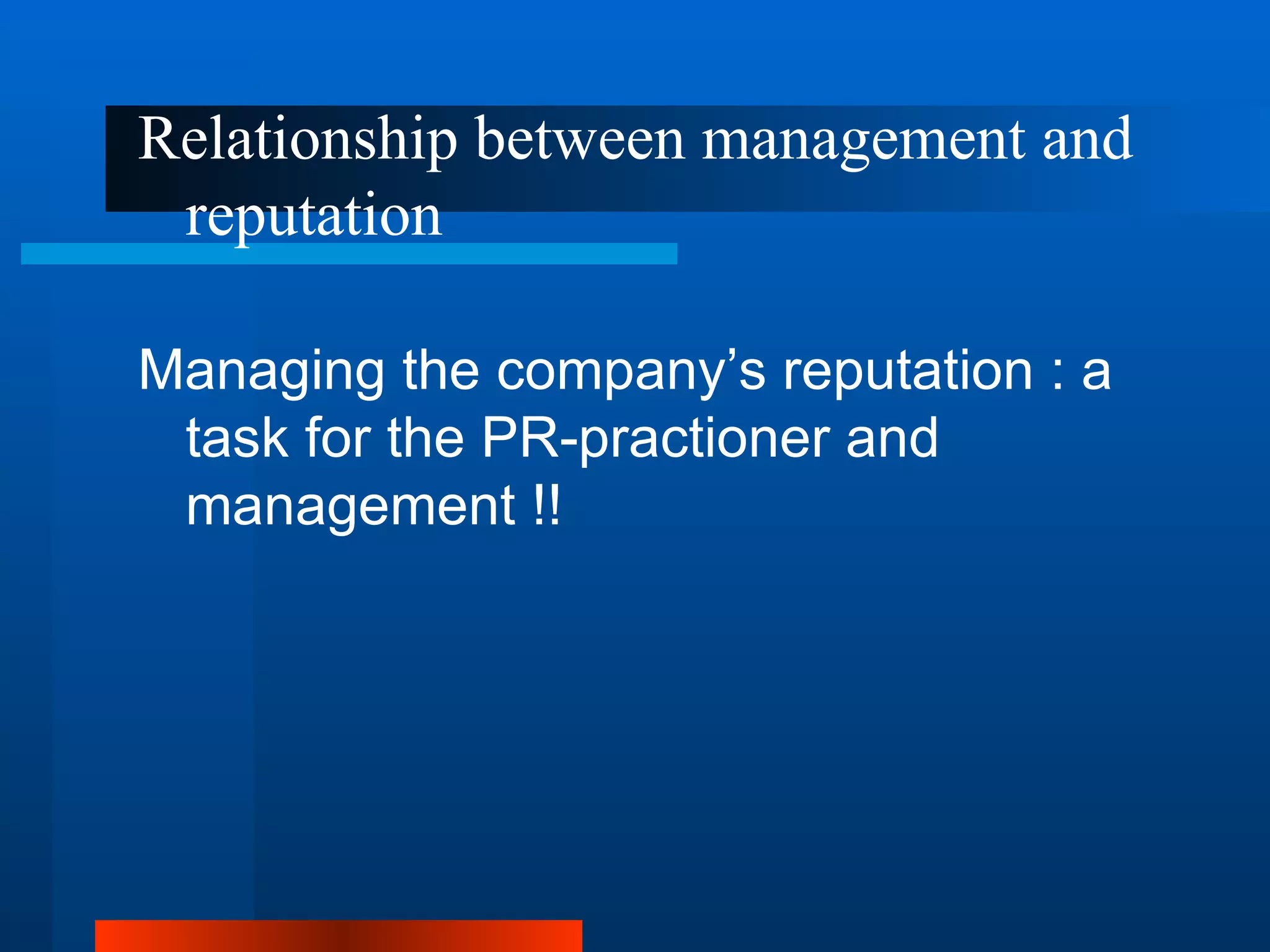 Relationship between management and
 reputation

Managing the company’s reputation : a
 task for the PR-practioner and
 management !!
 