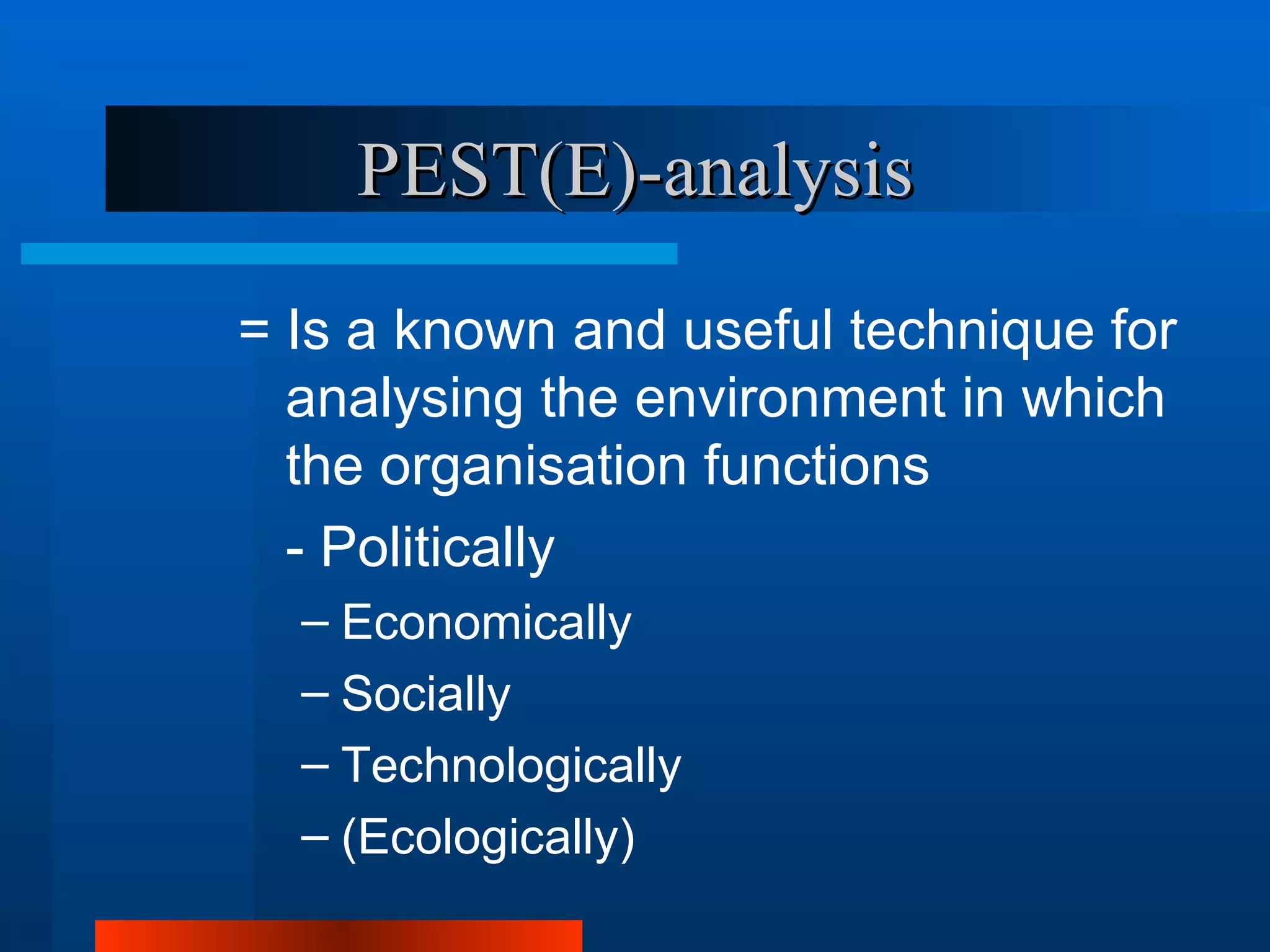 PEST(E)-analysis
= Is a known and useful technique for
  analysing the environment in which
  the organisation functions
  - Politically
  – Economically
  – Socially
  – Technologically
  – (Ecologically)
 