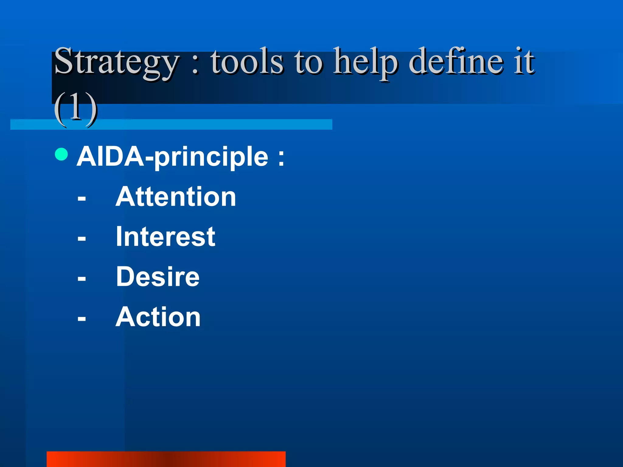 Strategy : tools to help define it
(1)
   AIDA-principle :
    - Attention
    - Interest
    - Desire
    - Action
 